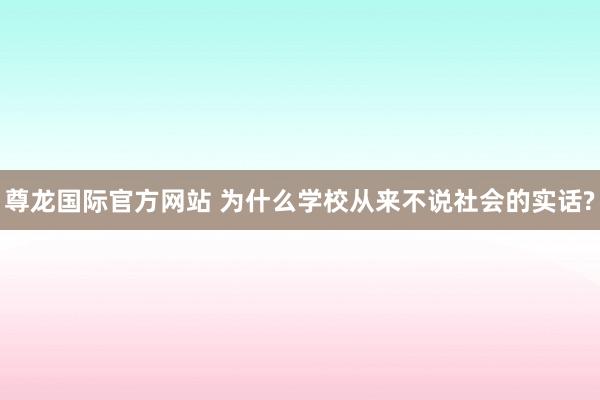 尊龙国际官方网站 为什么学校从来不说社会的实话?