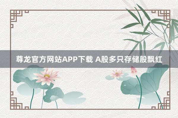 尊龙官方网站APP下载 A股多只存储股飘红