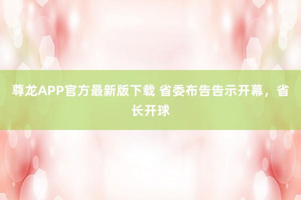 尊龙APP官方最新版下载 省委布告告示开幕，省长开球