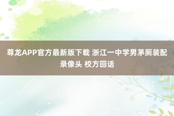 尊龙APP官方最新版下载 浙江一中学男茅厕装配录像头 校方回话