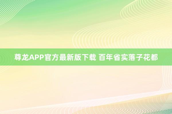 尊龙APP官方最新版下载 百年省实落子花都