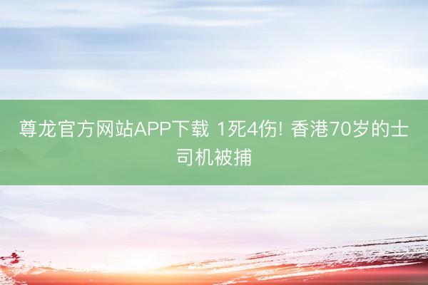 尊龙官方网站APP下载 1死4伤! 香港70岁的士司机被捕