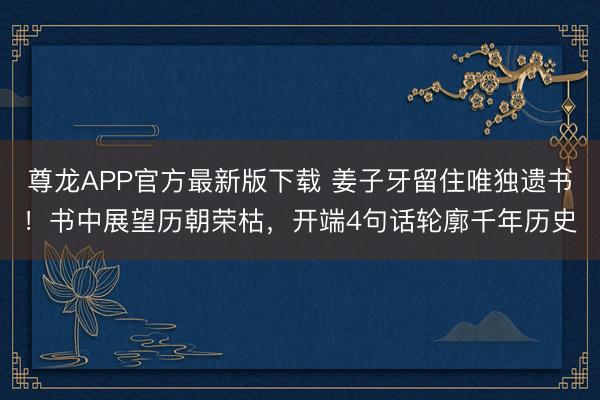 尊龙APP官方最新版下载 姜子牙留住唯独遗书!书中展望历朝荣枯,开端4句话轮廓千年历史
