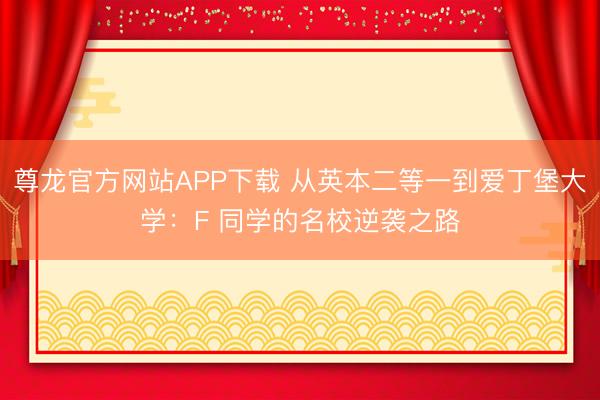尊龙官方网站APP下载 从英本二等一到爱丁堡大学：F 同学的名校逆袭之路