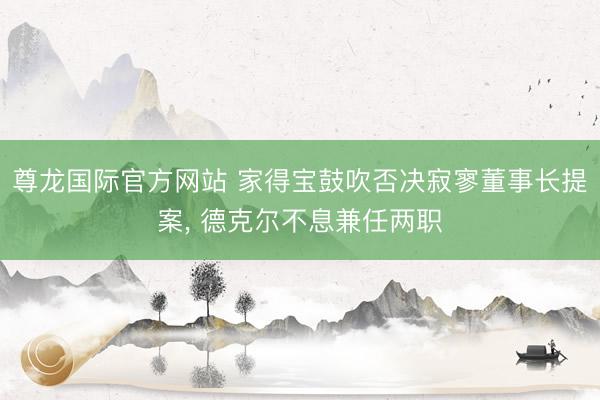 尊龙国际官方网站 家得宝鼓吹否决寂寥董事长提案， 德克尔不息兼任两职