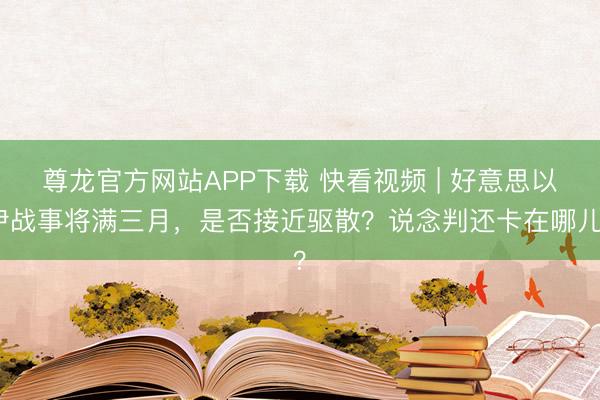 尊龙官方网站APP下载 快看视频 | 好意思以伊战事将满三月，<a href=