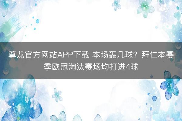 尊龙官方网站APP下载 本场轰几球？拜仁本赛季欧冠淘汰赛场均打进4球