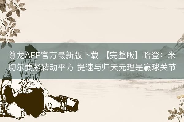 尊龙APP官方最新版下载 【完整版】哈登：米切尔要紧转动平方 提速与归天无理是赢球关节