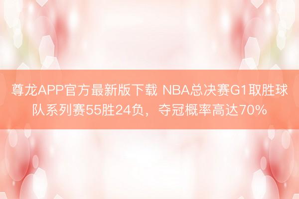 尊龙APP官方最新版下载 NBA总决赛G1取胜球队系列赛55胜24负，夺冠概率高达70%