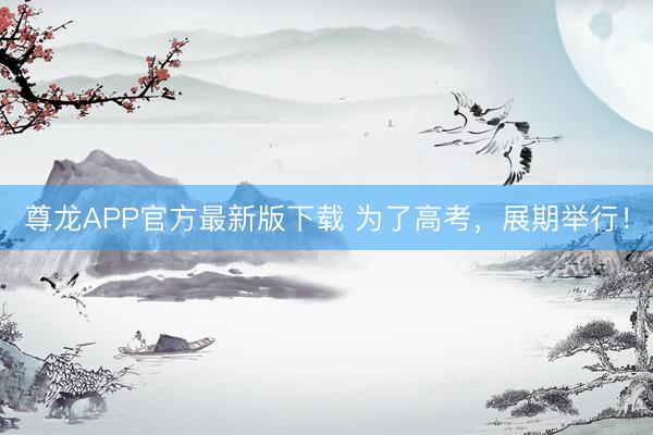 尊龙APP官方最新版下载 为了高考,展期举行!
