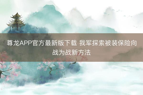 尊龙APP官方最新版下载 我军探索被装保险向战为战新方法