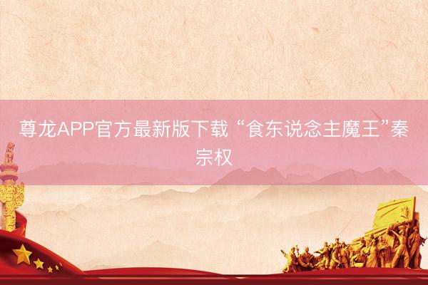 尊龙APP官方最新版下载 “食东说念主魔王”秦宗权