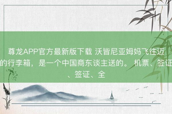尊龙APP官方最新版下载 沃皆尼亚姆妈飞往迈阿密的行李箱，是一个中国商东谈主送的。 机票、签证、全