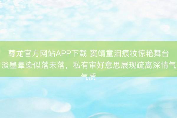 尊龙官方网站APP下载 窦靖童泪痕妆惊艳舞台!淡墨晕染似落未落,私有审好意思展现疏离深情气质