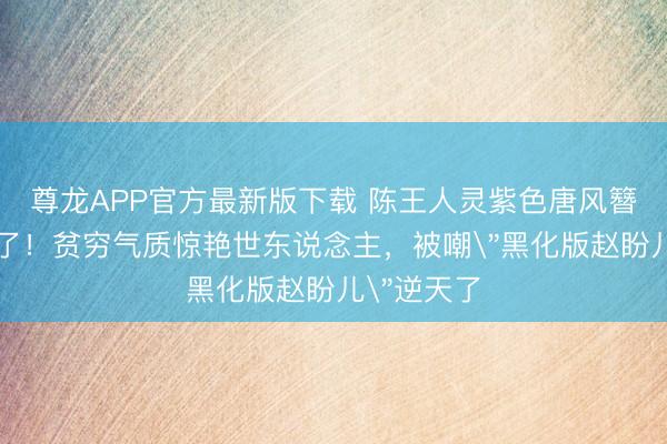 尊龙APP官方最新版下载 陈王人灵紫色唐风簪花造型绝了!贫穷气质惊艳世东说念主,被嘲